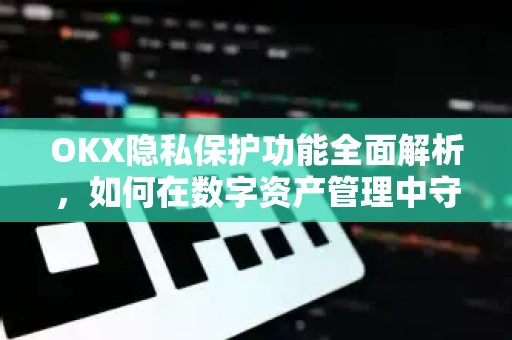 OKX隐私保护功能全面解析,如何在数字资产管理中守护你的财务隐私 OKX隐私保护功能全面解析,如何在数字资产管理中守护你的财务隐私