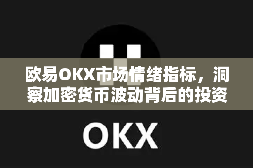 欧易OKX市场情绪指标,洞察加密货币波动背后的投资风向标 欧易OKX市场情绪指标,洞察加密货币波动背后的投资风向标