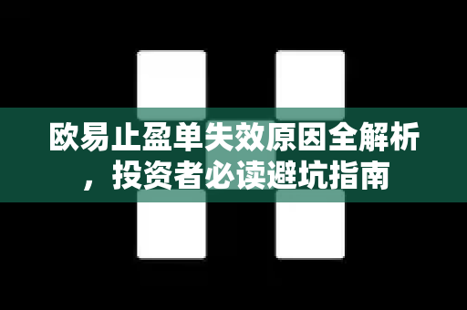 欧易止盈单失效原因全解析,投资者必读避坑指南 欧易止盈单失效原因全解析,投资者必读避坑指南