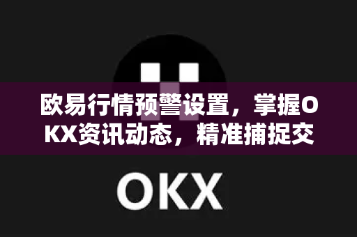 欧易行情预警设置,掌握OKX资讯动态,精准捕捉交易良机 欧易行情预警设置,掌握OKX资讯动态,精准捕捉交易良机