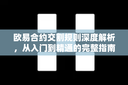 欧易合约交割规则深度解析,从入门到精通的完整指南 欧易合约交割规则深度解析,从入门到精通的完整指南