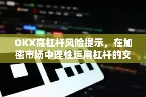 OKX高杠杆风险提示，在加密市场中理性运用杠杆的交易指南