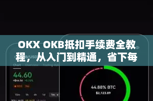 OKX OKB抵扣手续费全教程,从入门到精通,省下每一笔交易成本 OKX OKB抵扣手续费全教程,从入门到精通,省下每一笔交易成本