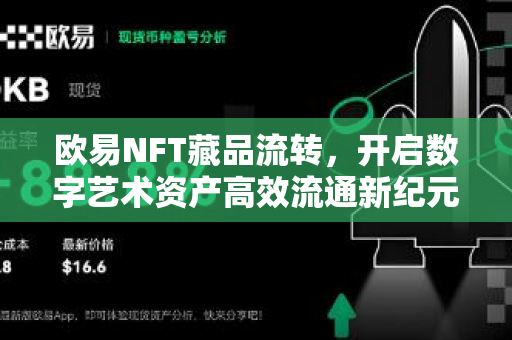 欧易NFT藏品流转,开启数字艺术资产高效流通新纪元 欧易NFT藏品流转,开启数字艺术资产高效流通新纪元