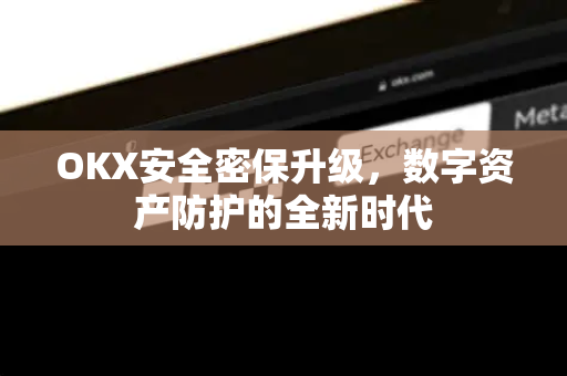 OKX安全密保升级，数字资产防护的全新时代