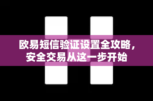 欧易短信验证设置全攻略,安全交易从这一步开始 欧易短信验证设置全攻略,安全交易从这一步开始