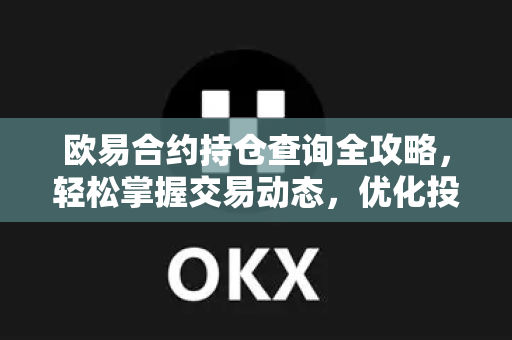 欧易合约持仓查询全攻略,轻松掌握交易动态,优化投资策略 欧易合约持仓查询全攻略,轻松掌握交易动态,优化投资策略