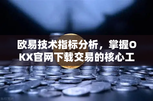 欧易技术指标分析，掌握OKX官网下载交易的核心工具与实战策略