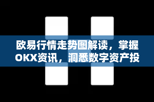 欧易行情走势图解读，掌握OKX资讯，洞悉数字资产投资先机