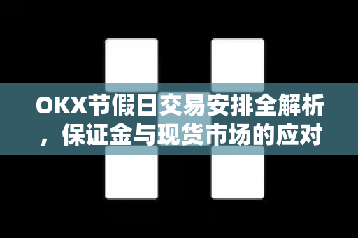 OKX节假日交易安排全解析,保证金与现货市场的应对策略 OKX节假日交易安排全解析,保证金与现货市场的应对策略