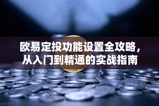 欧易定投功能设置全攻略，从入门到精通的实战指南