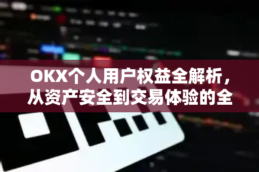 OKX个人用户权益全解析，从资产安全到交易体验的全面保障