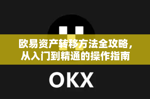 欧易资产转移方法全攻略,从入门到精通的操作指南 欧易资产转移方法全攻略,从入门到精通的操作指南