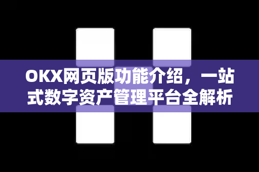 OKX网页版功能介绍,一站式数字资产管理平台全解析 OKX网页版功能介绍,一站式数字资产管理平台全解析