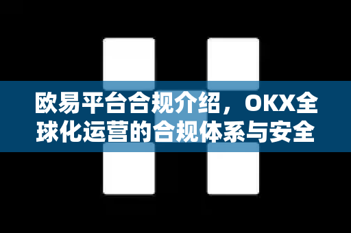 欧易平台合规介绍,OKX全球化运营的合规体系与安全保障 欧易平台合规介绍,OKX全球化运营的合规体系与安全保障