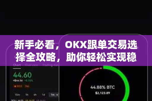 新手必看，OKX跟单交易选择全攻略，助你轻松实现稳健盈利