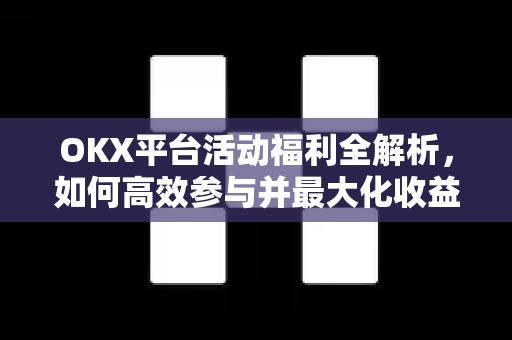 OKX平台活动福利全解析,如何高效参与并最大化收益? OKX平台活动福利全解析,如何高效参与并最大化收益?