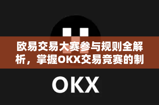 欧易交易大赛参与规则全解析，掌握OKX交易竞赛的制胜之道