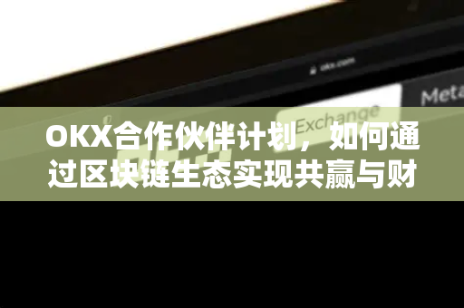 OKX合作伙伴计划,如何通过区块链生态实现共赢与财富增长 OKX合作伙伴计划,如何通过区块链生态实现共赢与财富增长