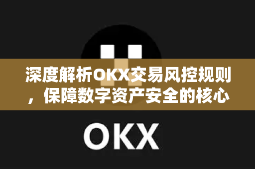 深度解析OKX交易风控规则，保障数字资产安全的核心机制