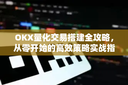 OKX量化交易搭建全攻略，从零开始的高效策略实战指南
