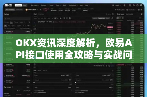 OKX资讯深度解析,欧易API接口使用全攻略与实战问答 OKX资讯深度解析,欧易API接口使用全攻略与实战问答