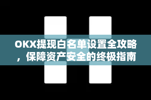 OKX提现白名单设置全攻略，保障资产安全的终极指南