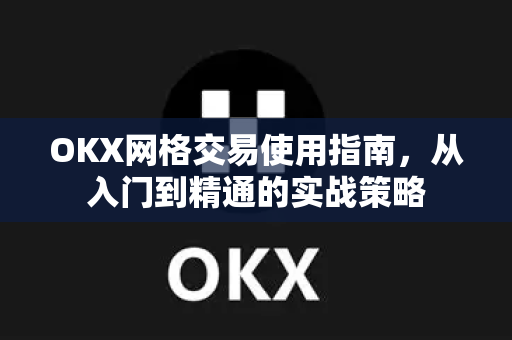 OKX网格交易使用指南，从入门到精通的实战策略