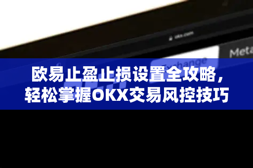 欧易止盈止损设置全攻略,轻松掌握OKX交易风控技巧 欧易止盈止损设置全攻略,轻松掌握OKX交易风控技巧