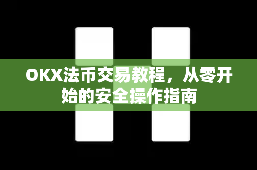 OKX法币交易教程，从零开始的安全操作指南
