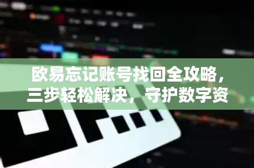 欧易忘记账号找回全攻略,三步轻松解决,守护数字资产安全 欧易忘记账号找回全攻略,三步轻松解决,守护数字资产安全