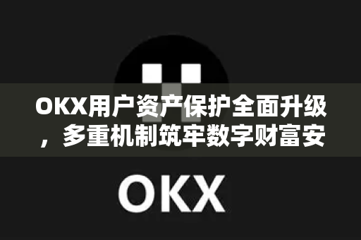 OKX用户资产保护全面升级,多重机制筑牢数字财富安全防线 OKX用户资产保护全面升级,多重机制筑牢数字财富安全防线