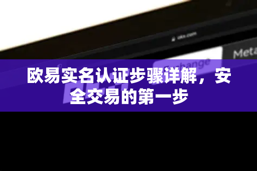 欧易实名认证步骤详解,安全交易的第一步 欧易实名认证步骤详解,安全交易的第一步