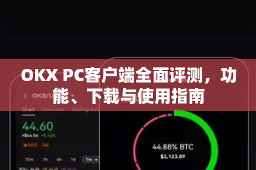 OKX PC客户端全面评测,功能、下载与使用指南 OKX PC客户端全面评测,功能、下载与使用指南