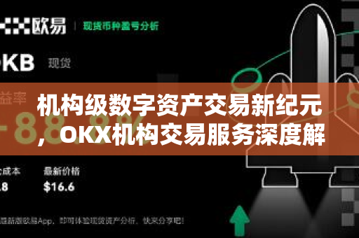 机构级数字资产交易新纪元，OKX机构交易服务深度解析