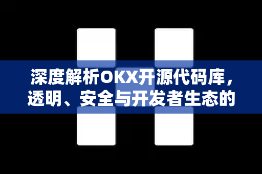 深度解析OKX开源代码库,透明、安全与开发者生态的革新之路 深度解析OKX开源代码库,透明、安全与开发者生态的革新之路