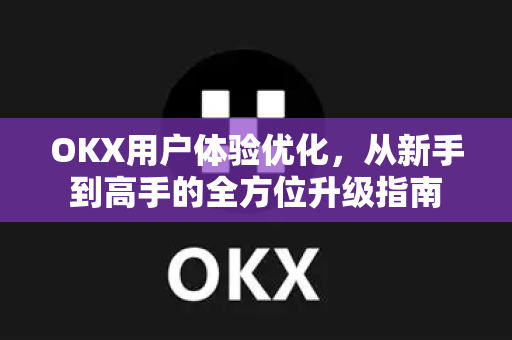 OKX用户体验优化,从新手到高手的全方位升级指南 OKX用户体验优化,从新手到高手的全方位升级指南