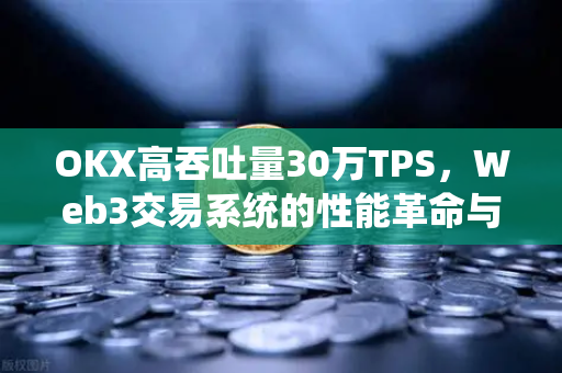 OKX高吞吐量30万TPS,Web3交易系统的性能革命与技术解析 OKX高吞吐量30万TPS,Web3交易系统的性能革命与技术解析