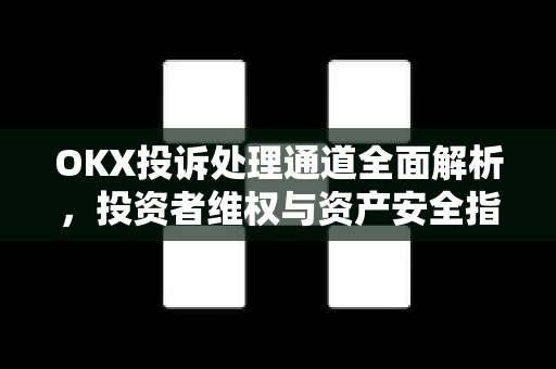 OKX投诉处理通道全面解析,投资者维权与资产安全指南 OKX投诉处理通道全面解析,投资者维权与资产安全指南