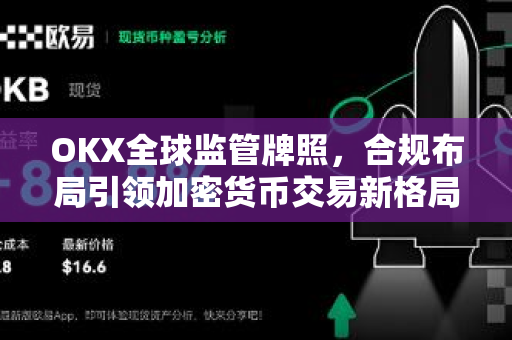 OKX全球监管牌照,合规布局引领加密货币交易新格局 OKX全球监管牌照,合规布局引领加密货币交易新格局