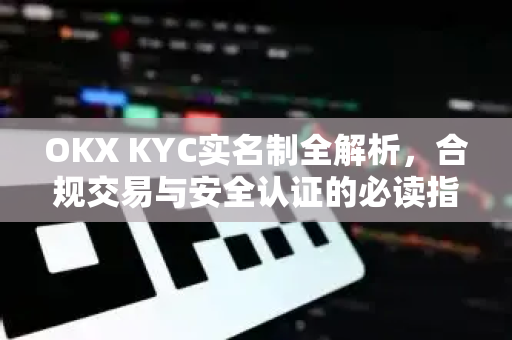 OKX KYC实名制全解析,合规交易与安全认证的必读指南 OKX KYC实名制全解析,合规交易与安全认证的必读指南