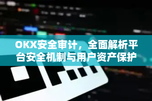 OKX安全审计，全面解析平台安全机制与用户资产保护策略