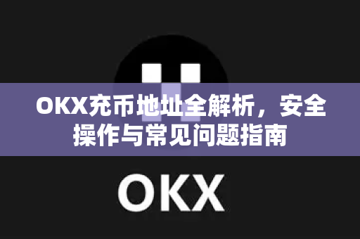 OKX充币地址全解析，安全操作与常见问题指南