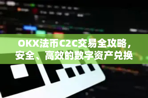 OKX法币C2C交易全攻略,安全、高效的数字资产兑换指南 OKX法币C2C交易全攻略,安全、高效的数字资产兑换指南