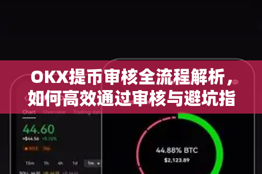 OKX提币审核全流程解析,如何高效通过审核与避坑指南 OKX提币审核全流程解析,如何高效通过审核与避坑指南
