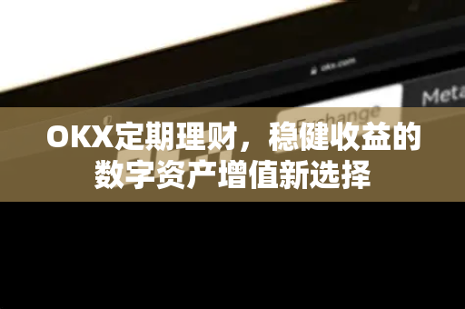 OKX定期理财，稳健收益的数字资产增值新选择
