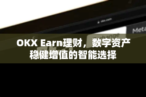 OKX Earn理财，数字资产稳健增值的智能选择