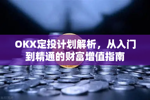 OKX定投计划解析,从入门到精通的财富增值指南 OKX定投计划解析,从入门到精通的财富增值指南