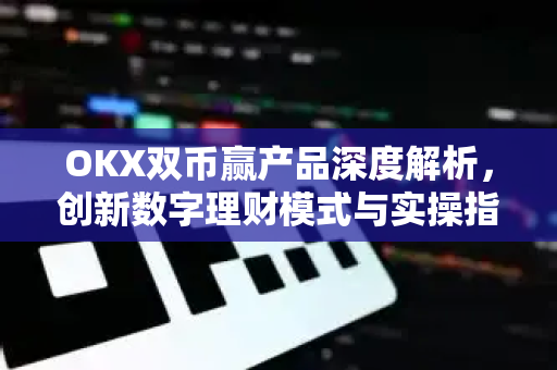 OKX双币赢产品深度解析,创新数字理财模式与实操指南 OKX双币赢产品深度解析,创新数字理财模式与实操指南