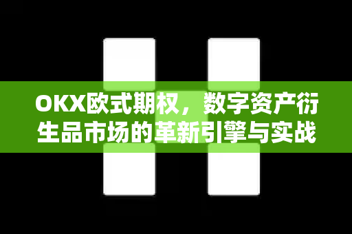OKX欧式期权,数字资产衍生品市场的革新引擎与实战指南 OKX欧式期权,数字资产衍生品市场的革新引擎与实战指南
